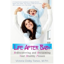 Life After Baby: Rediscovering and Reclaiming Your Healthy Pizzazz