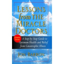 Lessons from the Miracle Doctors: A Step-By-Step Guide to Optimum Health and Relief from Catastrophic Illness