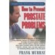 How to Prevent Prostate Problems: A Complete Guide to the Essentials of Prostate Health