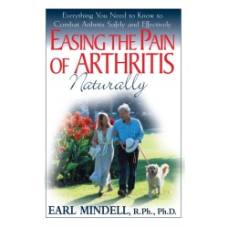 Easing the Pain of Arthritis Naturally: Everything You Need to Know to Combat Arthritis Safely and Effectively