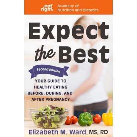 Expect the Best: Your Guide to Healthy Eating Before, During, and After Pregnancy, 2nd Edition
