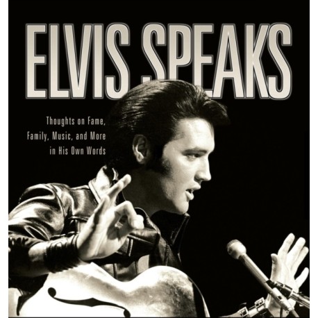 Elvis Speaks: Thoughts on Fame, Family, Music, and More in His Own Words