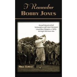 I Remember Bobby Jones: Personal Memories of and Testimonials to Golf's Most Charismatic Grand Slam Champion as Told by the People Who Knew Him
