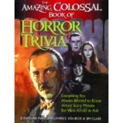 The Amazing, Colossal Book of Horror Trivia: Everything You Always Wanted to Know about Scary Movies But Were Afraid to Ask