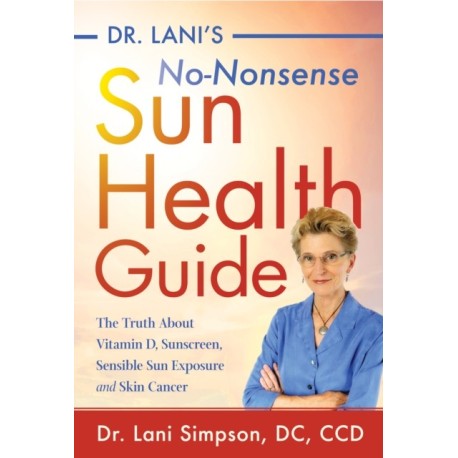 Dr. Lani's No-Nonsense SUN Health Guide: The Truth about Vitamin D, Sunscreen, Sensible Sun Exposure and Skin Cancer