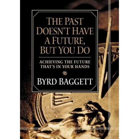The Past Doesn't Have a Future, But You Do: Achieving the Future That's in Your Hands