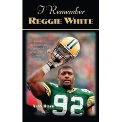 I Remember Reggie White: Friends, Teammates, and Coaches Talk about the NFL's "Minister of Defense"
