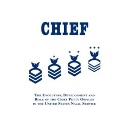 Chief: The Evolution, Development and Role of the Chief Petty Officer in the United States Naval Service