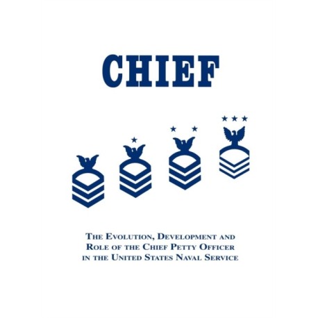Chief: The Evolution, Development and Role of the Chief Petty Officer in the United States Naval Service