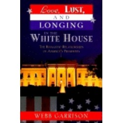 Love, Lust, and Longing in the White House: The Romantic Relationships of America's Presidents