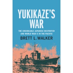 Yukikaze's War: The Unsinkable Japanese Destroyer and World War II in the Pacific