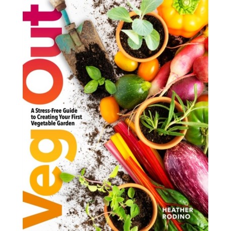 Veg Out: A Stress-Free Guide to Creating Your First Vegetable Garden