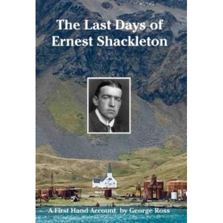 The Last Days of Ernest Shackleton: A First Hand Account by George Ross when on the Quest Expedition