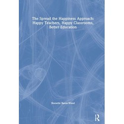 The Spread the Happiness Approach: Happy Teachers, Happy Classrooms, Better Education: Happy Teachers, Happy Classrooms, Better Education