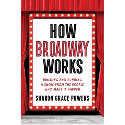 How Broadway Works: Building and Running a Show, from the People Who Make It Happen