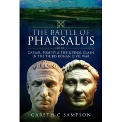 The Battle of Pharsalus (48 BC): Caesar, Pompey and their Final Clash in the Third Roman Civil War