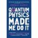 Quantum Physics Made Me Do It: An irreverent guide to the world's most successful scientific theory - and what it means for you