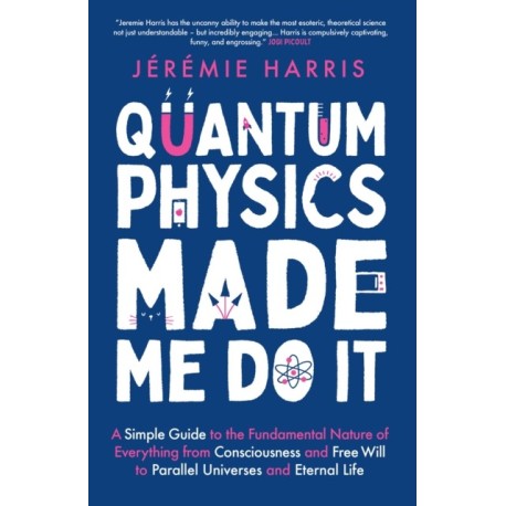 Quantum Physics Made Me Do It: An irreverent guide to the world's most successful scientific theory - and what it means for you