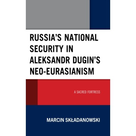 Russia’s National Security in Aleksandr Dugin’s Neo-Eurasianism: A Sacred Fortress