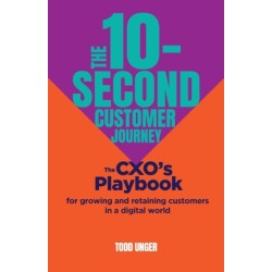The 10-Second Customer Journey: The CXO’s playbook for growing and retaining customers in a digital world