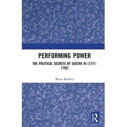 Performing Power: The Political Secrets of Gustav III (1771-1792)