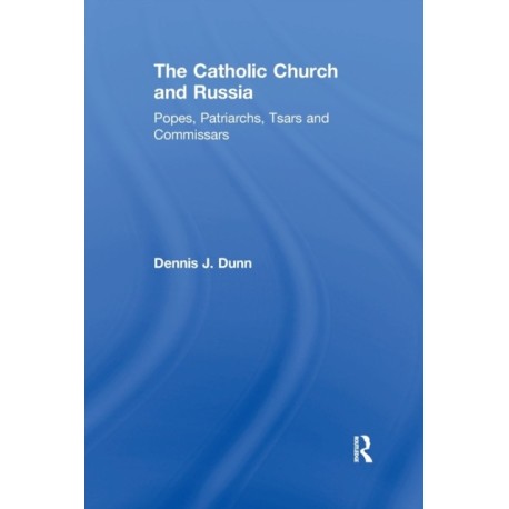 The Catholic Church and Russia: Popes, Patriarchs, Tsars and Commissars