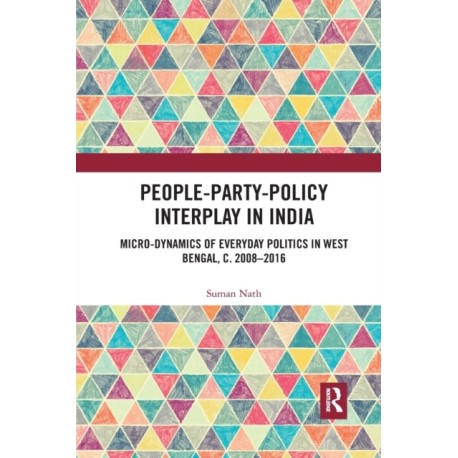 People-Party-Policy Interplay in India: Micro-dynamics of Everyday Politics in West Bengal, c. 2008 – 2016