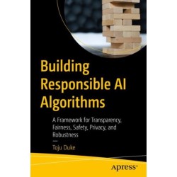 Building Responsible AI Algorithms: A Framework for Transparency, Fairness, Safety, Privacy, and Robustness
