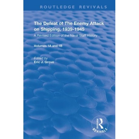 The Defeat of the Enemy Attack upon Shipping, 1939–1945: A Revised Edition of the Naval Staff History