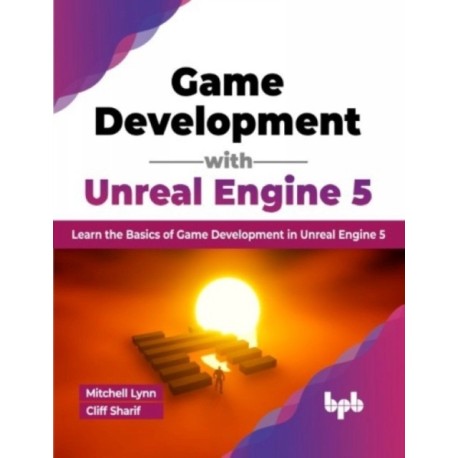 Game Development with Unreal Engine 5: Learn the Basics of Game Development in Unreal Engine 5