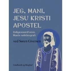 Jeg, Mani, Jesu Kristi apostel. Religionsstifteren Mani's selvbiografi