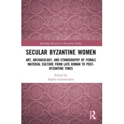 Secular Byzantine Women: Art, Archaeology, and Ethnography of Female Material Culture from Late Roman to Post-Byzantine Times