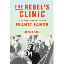 The Rebel's Clinic: The Revolutionary Life of Frantz Fanon