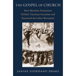 The Gospel of Church: How Mainline Protestants Vilified Christian Socialism and Fractured the Labor Movement
