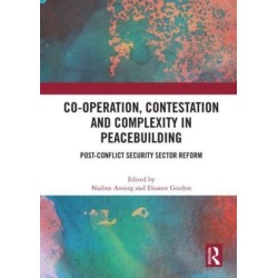 Co-operation, Contestation and Complexity in Peacebuilding: Post-Conflict Security Sector Reform