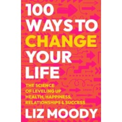 100 Ways to Change Your Life: The Science of Leveling Up Health, Happiness, Relationships & Success