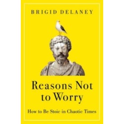 Reasons Not to Worry: How to Be Stoic in Chaotic Times