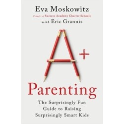 A+ Parenting: The Surprisingly Fun Guide to Raising Surprisingly Smart Kids