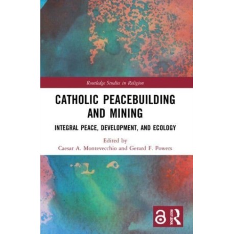 Catholic Peacebuilding and Mining: Integral Peace, Development, and Ecology