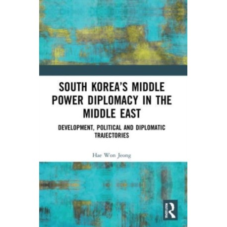 South Korea’s Middle Power Diplomacy in the Middle East: Development, Political and Diplomatic Trajectories