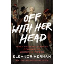 Off with Her Head: Three Thousand Years of Demonizing Women in Power