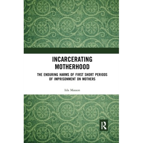 Incarcerating Motherhood: The Enduring Harms of First Short Periods of Imprisonment on Mothers