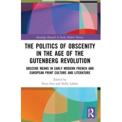 The Politics of Obscenity in the Age of the Gutenberg Revolution: Obscene Means in Early Modern French and European Print Culture and Literature