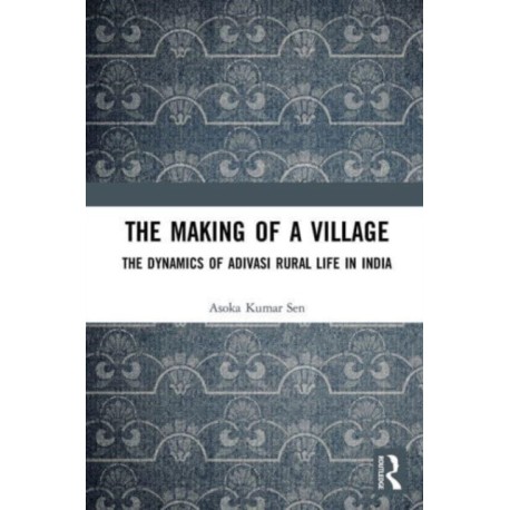 The Making of a Village: The Dynamics of Adivasi Rural Life in India