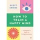 A How to Train a Happy Mind: A Skeptic's Path to Enlightenment