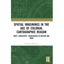 Spatial Imaginings in the Age of Colonial Cartographic Reason: Maps, Landscapes, Travelogues in Britain and India