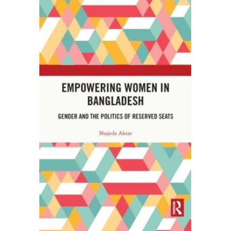 Empowering Women in Bangladesh: Gender and the Politics of Reserved Seats