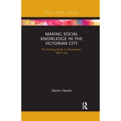 Making Social Knowledge in the Victorian City: The Visiting Mode in Manchester, 1832-1914