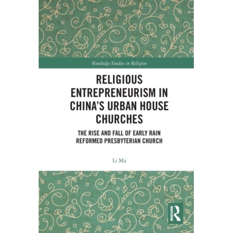 Religious Entrepreneurism in China’s Urban House Churches: The Rise and Fall of Early Rain Reformed Presbyterian Church
