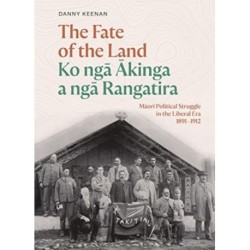 The Fate of the Land Ko nga Akinga a nga Rangatira: Maori political struggle in the Liberal era 1891–1912